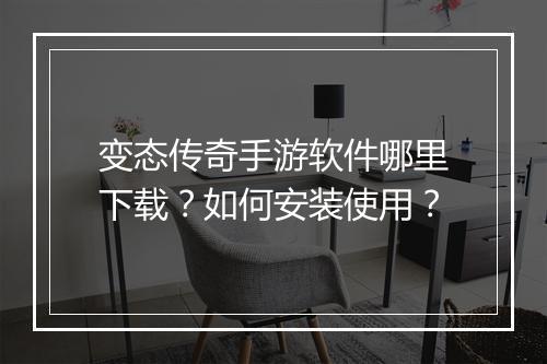 变态传奇手游软件哪里下载？如何安装使用？