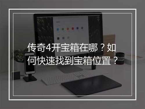 传奇4开宝箱在哪？如何快速找到宝箱位置？