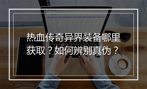 热血传奇异界装备哪里获取？如何辨别真伪？