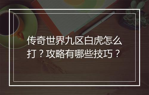 传奇世界九区白虎怎么打？攻略有哪些技巧？