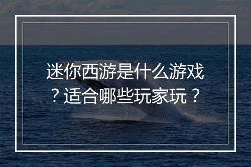 迷你西游是什么游戏？适合哪些玩家玩？