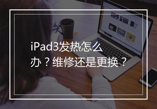 iPad3发热怎么办？维修还是更换？