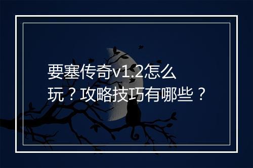 要塞传奇v1.2怎么玩？攻略技巧有哪些？