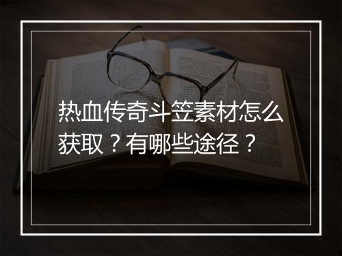 热血传奇斗笠素材怎么获取？有哪些途径？