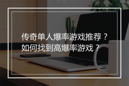 传奇单人爆率游戏推荐？如何找到高爆率游戏？