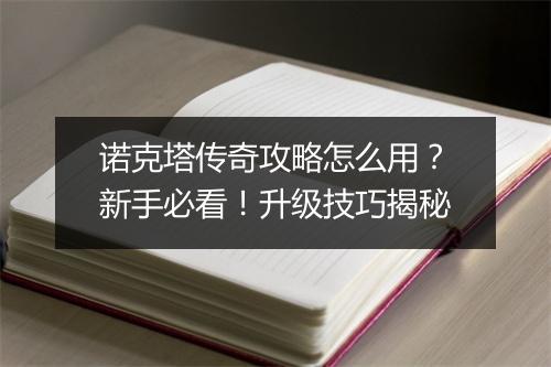 诺克塔传奇攻略怎么用？新手必看！升级技巧揭秘