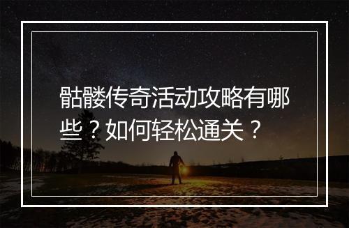 骷髅传奇活动攻略有哪些？如何轻松通关？