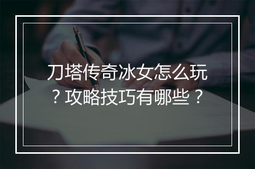 刀塔传奇冰女怎么玩？攻略技巧有哪些？