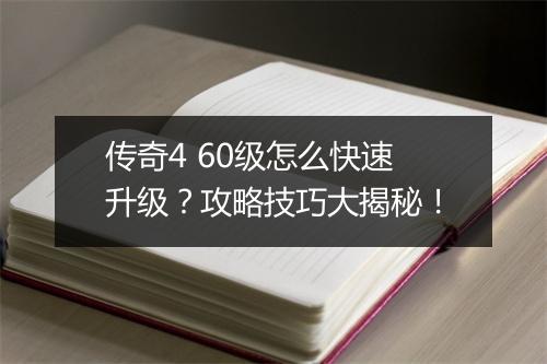 传奇4 60级怎么快速升级？攻略技巧大揭秘！