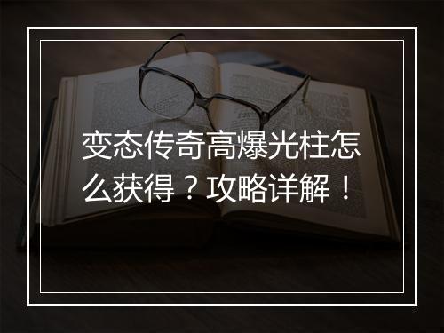 变态传奇高爆光柱怎么获得？攻略详解！