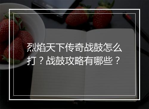 烈焰天下传奇战鼓怎么打？战鼓攻略有哪些？