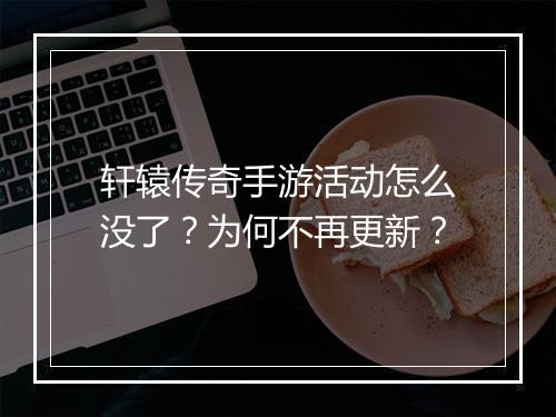 轩辕传奇手游活动怎么没了？为何不再更新？