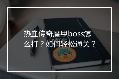 热血传奇魔甲boss怎么打？如何轻松通关？