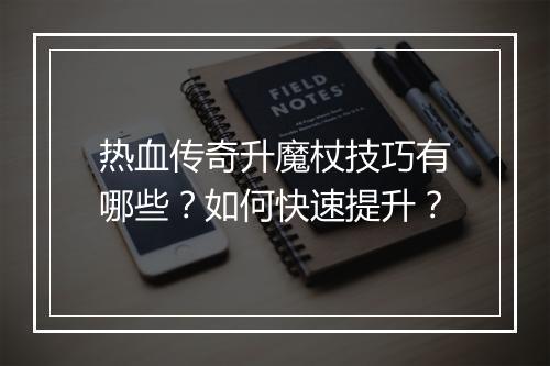 热血传奇升魔杖技巧有哪些？如何快速提升？