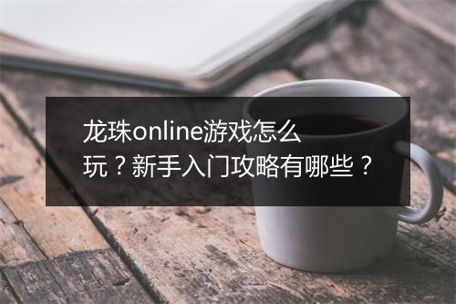 龙珠online游戏怎么玩？新手入门攻略有哪些？