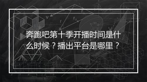 奔跑吧第十季开播时间是什么时候？播出平台是哪里？