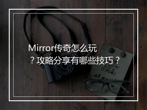 Mirror传奇怎么玩？攻略分享有哪些技巧？