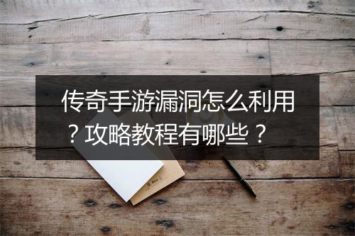 传奇手游漏洞怎么利用？攻略教程有哪些？
