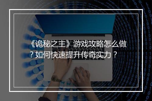 《诡秘之主》游戏攻略怎么做？如何快速提升传奇实力？