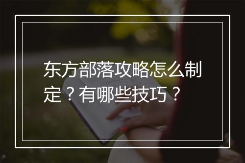 东方部落攻略怎么制定？有哪些技巧？