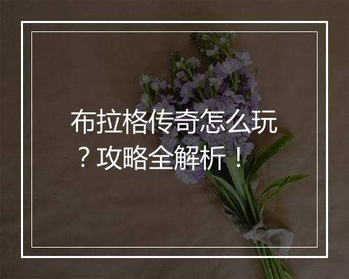 布拉格传奇怎么玩？攻略全解析！