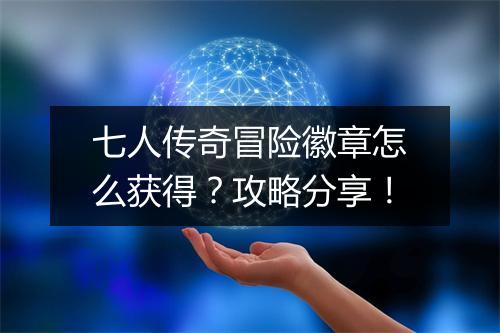 七人传奇冒险徽章怎么获得？攻略分享！