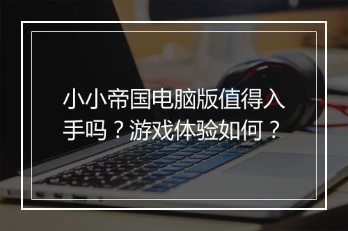 小小帝国电脑版值得入手吗？游戏体验如何？