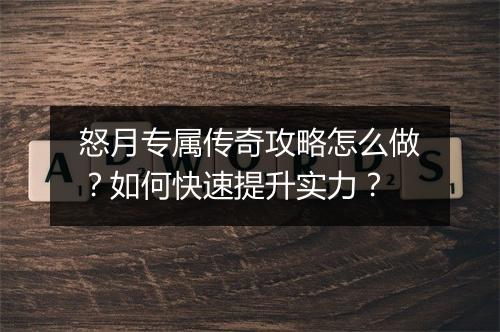 怒月专属传奇攻略怎么做？如何快速提升实力？