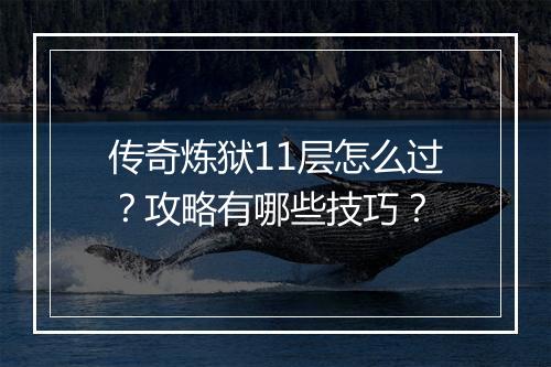 传奇炼狱11层怎么过？攻略有哪些技巧？