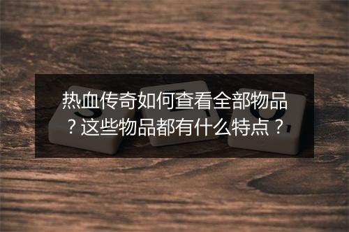 热血传奇如何查看全部物品？这些物品都有什么特点？