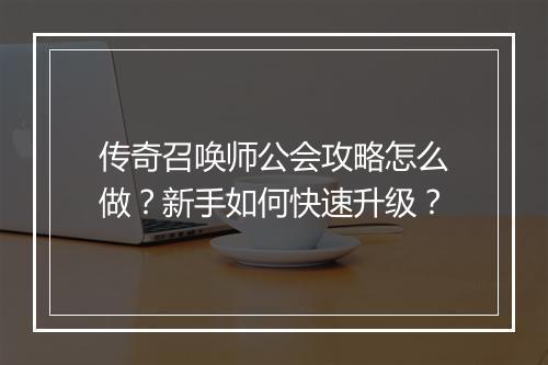 传奇召唤师公会攻略怎么做？新手如何快速升级？