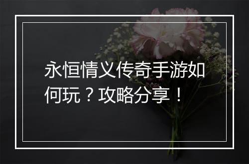 永恒情义传奇手游如何玩？攻略分享！