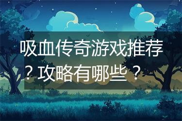 吸血传奇游戏推荐？攻略有哪些？