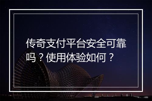 传奇支付平台安全可靠吗？使用体验如何？