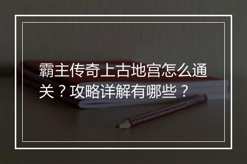 霸主传奇上古地宫怎么通关？攻略详解有哪些？
