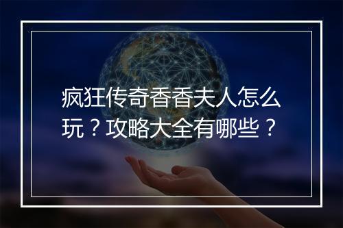 疯狂传奇香香夫人怎么玩？攻略大全有哪些？