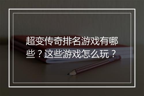 超变传奇排名游戏有哪些？这些游戏怎么玩？