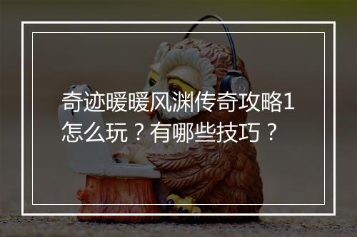 奇迹暖暖风渊传奇攻略1怎么玩？有哪些技巧？