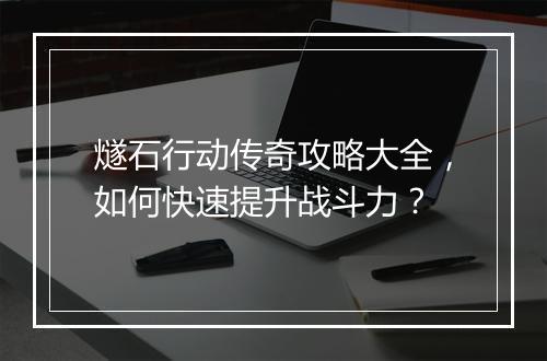 燧石行动传奇攻略大全，如何快速提升战斗力？