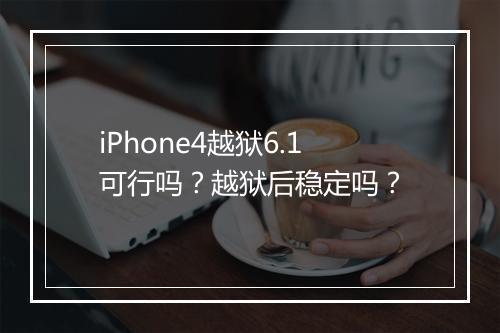 iPhone4越狱6.1可行吗？越狱后稳定吗？