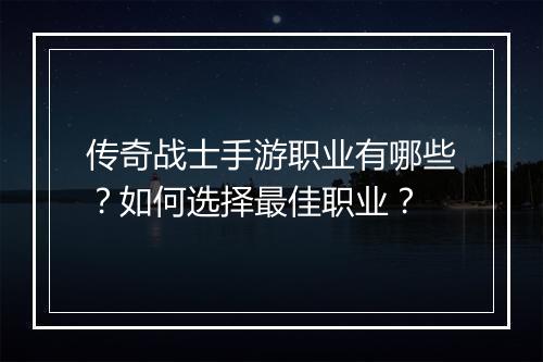 传奇战士手游职业有哪些？如何选择最佳职业？