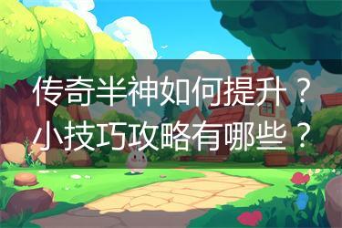 传奇半神如何提升？小技巧攻略有哪些？