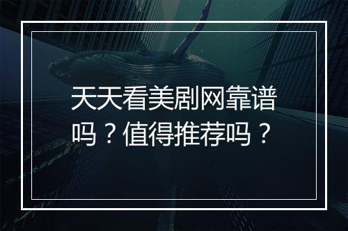天天看美剧网靠谱吗？值得推荐吗？