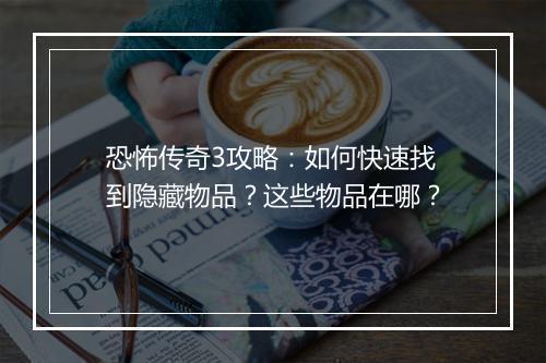 恐怖传奇3攻略：如何快速找到隐藏物品？这些物品在哪？