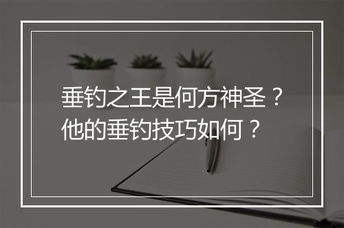 垂钓之王是何方神圣？他的垂钓技巧如何？
