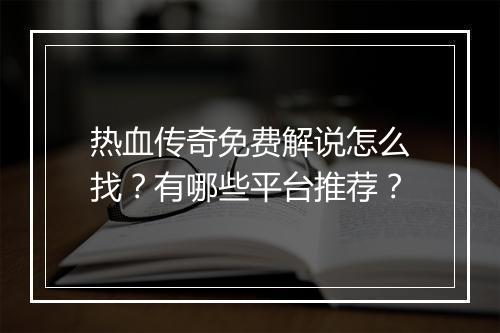 热血传奇免费解说怎么找？有哪些平台推荐？