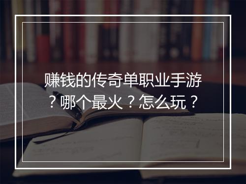 赚钱的传奇单职业手游？哪个最火？怎么玩？