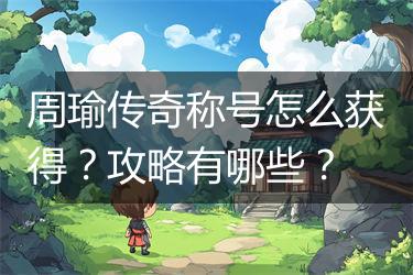 周瑜传奇称号怎么获得？攻略有哪些？