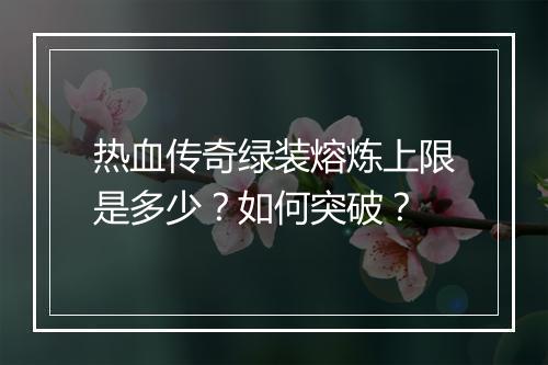 热血传奇绿装熔炼上限是多少？如何突破？