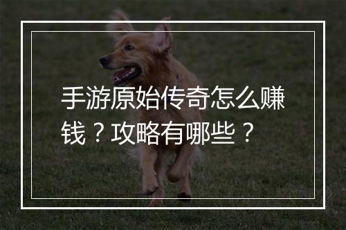 手游原始传奇怎么赚钱？攻略有哪些？